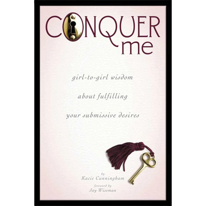 Conquer Me: Girl-to-Girl Wisdom About Fulfilling Your Submissive Desires