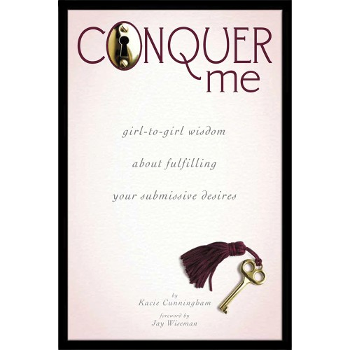 Conquer Me: Girl-to-Girl Wisdom About Fulfilling Your Submissive Desires