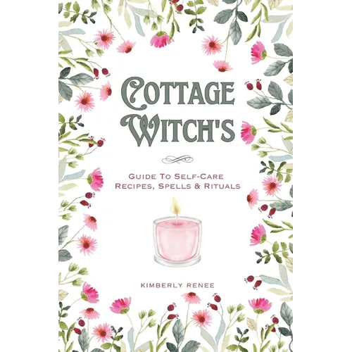 Cottage Witch's: Guide To Self-Care Recipes, Spells & Rituals