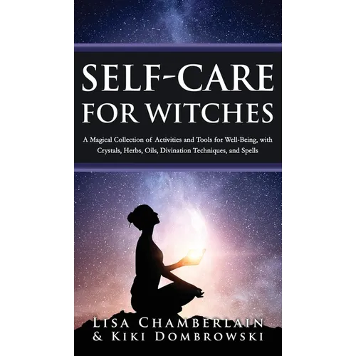 Self-Care for Witches: A Magical Collection of Activities and Tools for Well-Being, with Crystals, Herbs, Oils, Divination Techniques, and Spells