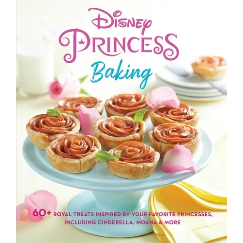 Disney Princess Baking: 60+ Royal Treats Inspired by Your Favorite Princesses