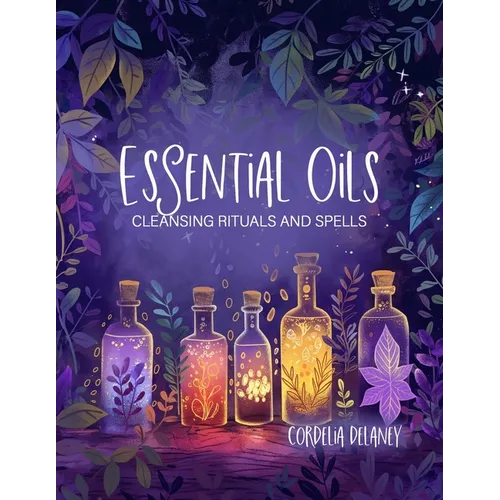 Essential Oils for Cleansing Rituals and Spells: A Practical Guide for Witches